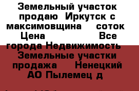 Земельный участок продаю. Иркутск с.максимовщина.12 соток › Цена ­ 1 000 000 - Все города Недвижимость » Земельные участки продажа   . Ненецкий АО,Пылемец д.